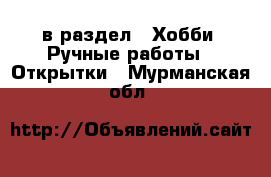  в раздел : Хобби. Ручные работы » Открытки . Мурманская обл.